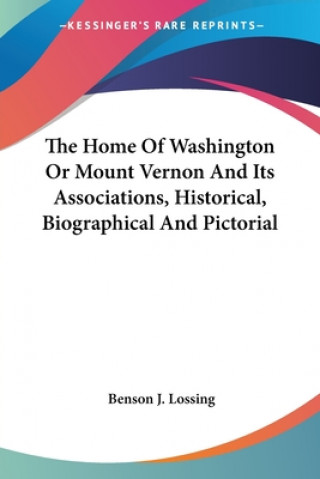 Książka The Home Of Washington Or Mount Vernon And Its Associations, Historical, Biographical And Pictorial Benson J. Lossing