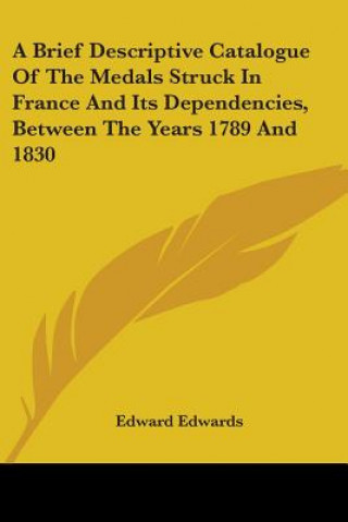 Carte A Brief Descriptive Catalogue Of The Medals Struck In France And Its Dependencies, Between The Years 1789 And 1830 Edward Edwards