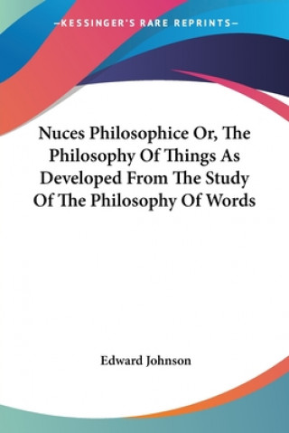 Libro Nuces Philosophice Or, The Philosophy Of Things As Developed From The Study Of The Philosophy Of Words Edward Johnson