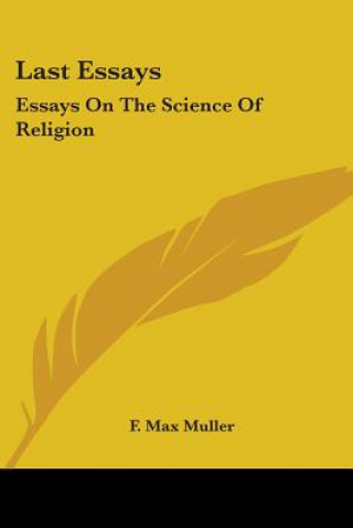 Carte Last Essays: Essays On The Science Of Religion F. Max Muller