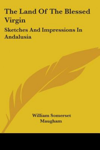 Könyv The Land Of The Blessed Virgin: Sketches And Impressions In Andalusia William Somerset Maugham