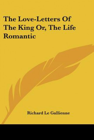 Könyv The Love-Letters Of The King Or, The Life Romantic Richard Le Gallienne