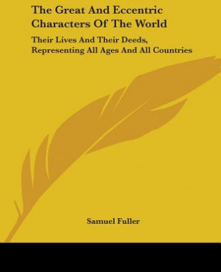 Könyv The Great And Eccentric Characters Of The World: Their Lives And Their Deeds, Representing All Ages And All Countries Samuel Fuller