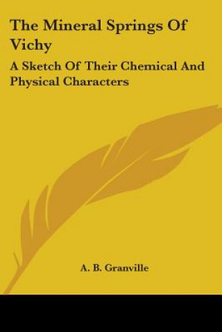 Könyv The Mineral Springs Of Vichy: A Sketch Of Their Chemical And Physical Characters A. B. Granville