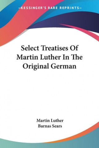 Könyv Select Treatises Of Martin Luther In The Original German Barnas Sears