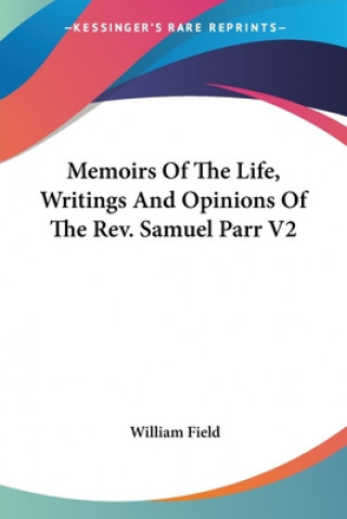 Книга Memoirs Of The Life, Writings And Opinions Of The Rev. Samuel Parr V2 William Field