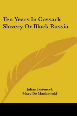 Kniha Ten Years In Cossack Slavery Or Black Russia Julian Jasiencyk