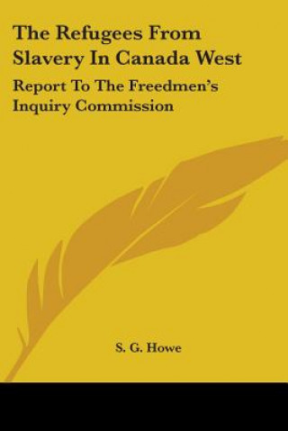 Könyv The Refugees From Slavery In Canada West: Report To The Freedmen's Inquiry Commission S. G. Howe