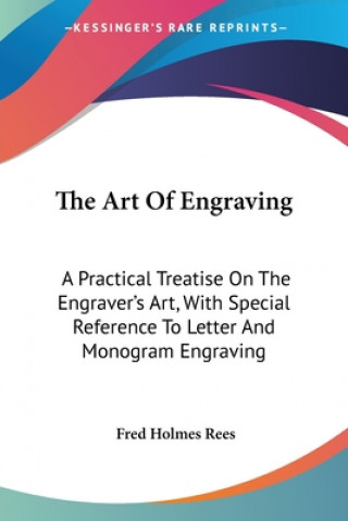 Könyv The Art Of Engraving: A Practical Treatise On The Engraver's Art, With Special Reference To Letter And Monogram Engraving Fred Holmes Rees
