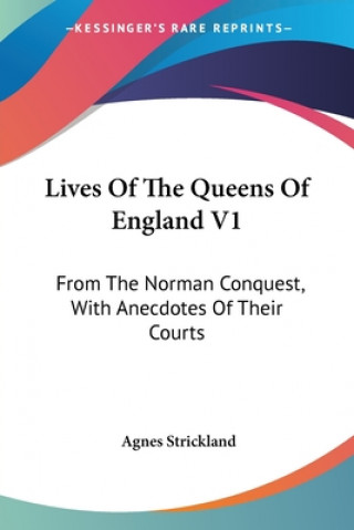 Книга Lives Of The Queens Of England V1: From The Norman Conquest, With Anecdotes Of Their Courts Agnes Strickland