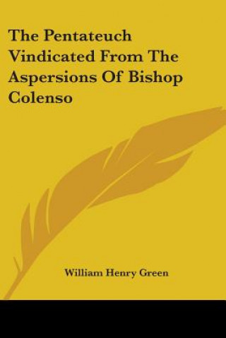 Kniha Pentateuch Vindicated From The Aspersions Of Bishop Colenso William Henry Green