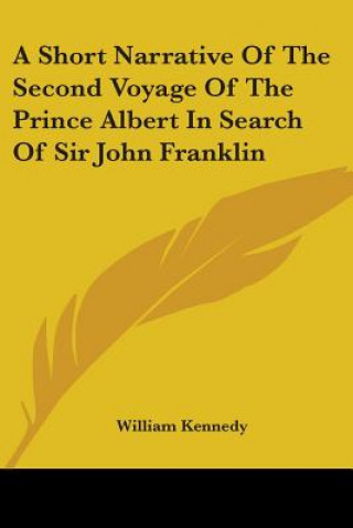 Kniha A Short Narrative Of The Second Voyage Of The Prince Albert In Search Of Sir John Franklin William Kennedy