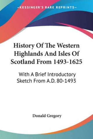 Carte History Of The Western Highlands And Isles Of Scotland From 1493-1625: With A Brief Introductory Sketch From A.D. 80-1493 Donald Gregory
