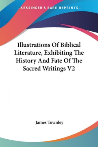 Kniha Illustrations Of Biblical Literature, Exhibiting The History And Fate Of The Sacred Writings V2 James Townley