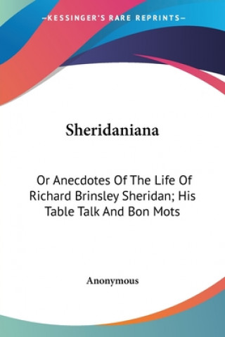 Carte Sheridaniana: Or Anecdotes Of The Life Of Richard Brinsley Sheridan; His Table Talk And Bon Mots Anonymous