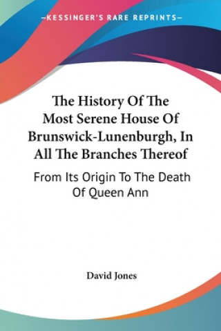 Kniha The History Of The Most Serene House Of Brunswick-Lunenburgh, In All The Branches Thereof: From Its Origin To The Death Of Queen Ann David Jones