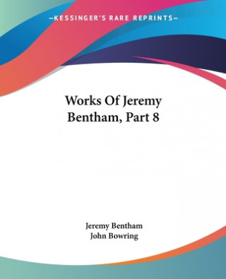 Könyv Works Of Jeremy Bentham, Part 8 Jeremy Bentham