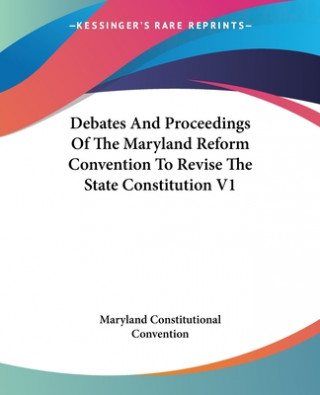 Book Debates And Proceedings Of The Maryland Reform Convention To Revise The State Constitution V1 Maryland Constitutional Convention