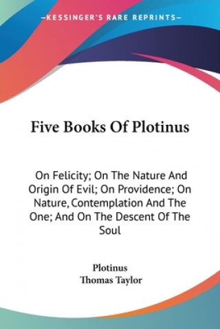 Carte Five Books Of Plotinus: On Felicity; On The Nature And Origin Of Evil; On Providence; On Nature, Contemplation And The One; And On The Descent Of The Plotinus