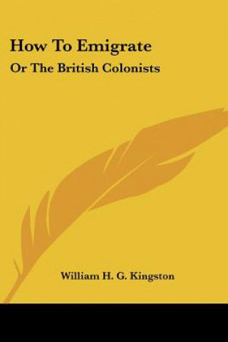 Kniha How To Emigrate: Or The British Colonists William H. G. Kingston