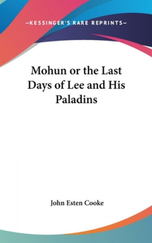 Kniha Mohun or the Last Days of Lee and His Paladins John Esten Cooke