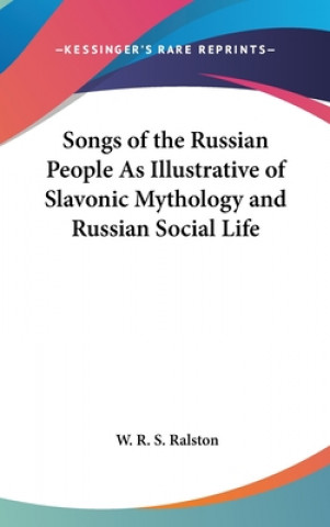 Book Songs of the Russian People As Illustrative of Slavonic Mythology and Russian Social Life W. R. S. Ralston