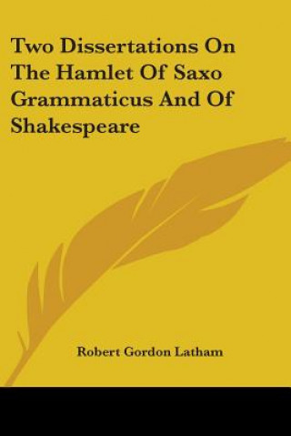 Kniha Two Dissertations On The Hamlet Of Saxo Grammaticus And Of Shakespeare Robert Gordon Latham