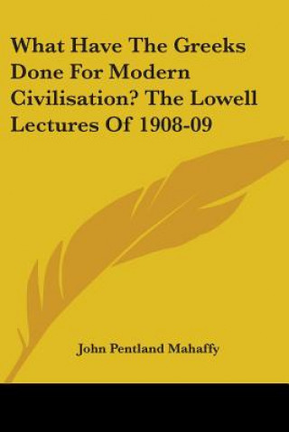 Carte What Have The Greeks Done For Modern Civilisation? The Lowell Lectures Of 1908-09 John Pentland Mahaffy