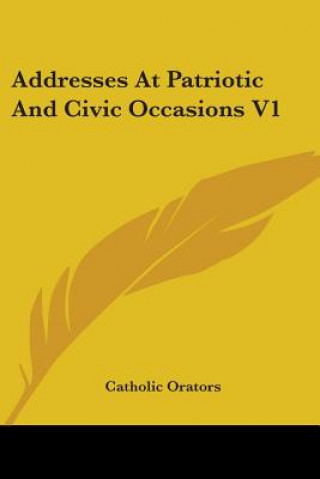 Kniha ADDRESSES AT PATRIOTIC AND CIVIC OCCASIO CATHOLIC ORATORS