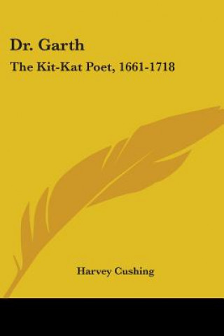 Könyv DR. GARTH: THE KIT-KAT POET, 1661-1718 HARVEY CUSHING