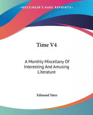 Kniha TIME V4: A MONTHLY MISCELLANY OF INTERES EDMUND YATES