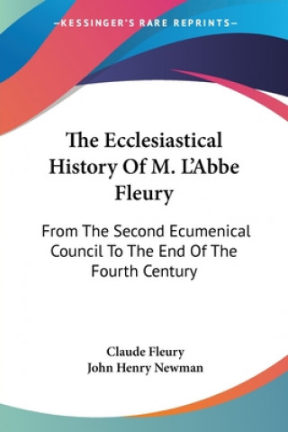Carte The Ecclesiastical History Of M. L'Abbe Fleury: From The Second Ecumenical Council To The End Of The Fourth Century Claude Fleury