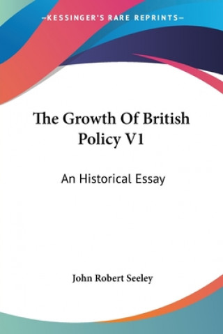 Carte THE GROWTH OF BRITISH POLICY V1: AN HIST JOHN ROBERT SEELEY