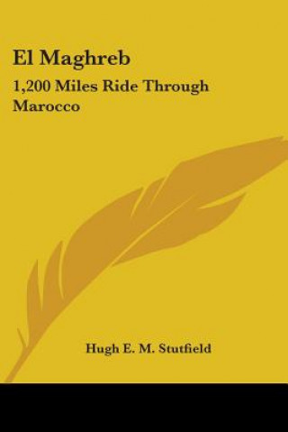 Könyv EL MAGHREB: 1,200 MILES RIDE THROUGH MAR HUGH E. M STUTFIELD