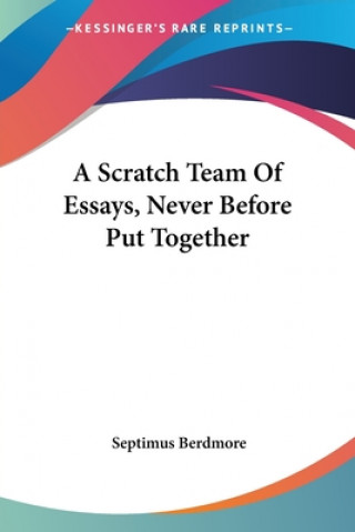 Carte A SCRATCH TEAM OF ESSAYS, NEVER BEFORE P SEPTIMUS BERDMORE