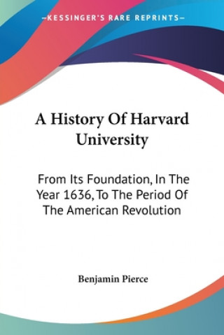 Книга A History Of Harvard University: From Its Foundation, In The Year 1636, To The Period Of The American Revolution Benjamin Pierce