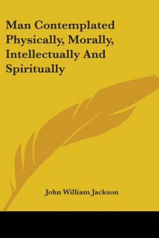 Buch MAN CONTEMPLATED PHYSICALLY, MORALLY, IN JOHN WILLIA JACKSON