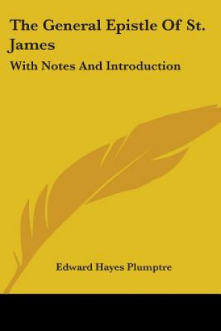 Kniha THE GENERAL EPISTLE OF ST. JAMES: WITH N EDWARD HAY PLUMPTRE