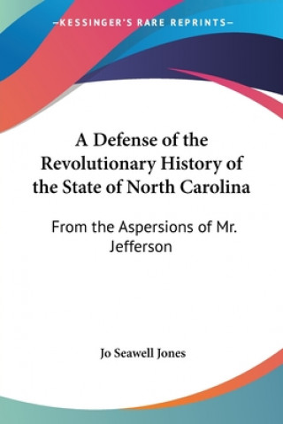 Buch A Defense Of The Revolutionary History Of The State Of North Carolina: From The Aspersions Of Mr. Jefferson Joseph Seawell Jones