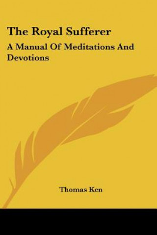 Kniha The Royal Sufferer: A Manual Of Meditations And Devotions Thomas Ken