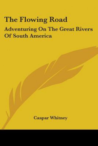 Carte THE FLOWING ROAD: ADVENTURING ON THE GRE CASPAR WHITNEY