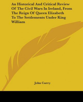 Carte An Historical And Critical Review Of The Civil Wars In Ireland, From The Reign Of Queen Elizabeth To The Settlements Under King William John Curry