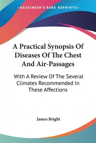 Kniha A Practical Synopsis Of Diseases Of The Chest And Air-Passages: With A Review Of The Several Climates Recommended In These Affections James Bright