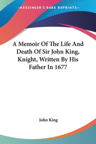 Książka A Memoir Of The Life And Death Of Sir John King, Knight, Written By His Father In 1677 John King