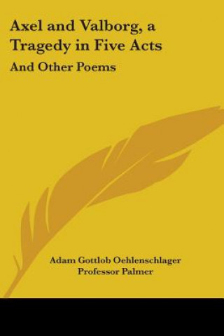 Könyv Axel And Valborg, A Tragedy In Five Acts: And Other Poems Adam Oehlenschlager