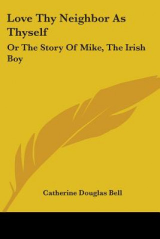 Könyv Love Thy Neighbor As Thyself: Or The Story Of Mike, The Irish Boy Catherine Douglas Bell