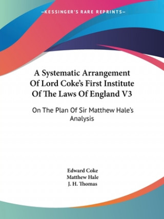 Kniha A Systematic Arrangement Of Lord Coke's First Institute Of The Laws Of England V3: On The Plan Of Sir Matthew Hale's Analysis Matthew Hale