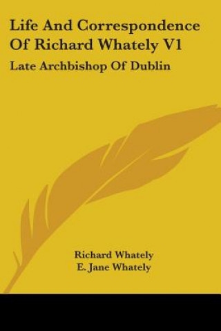 Kniha Life And Correspondence Of Richard Whately V1: Late Archbishop Of Dublin E. Jane Whately