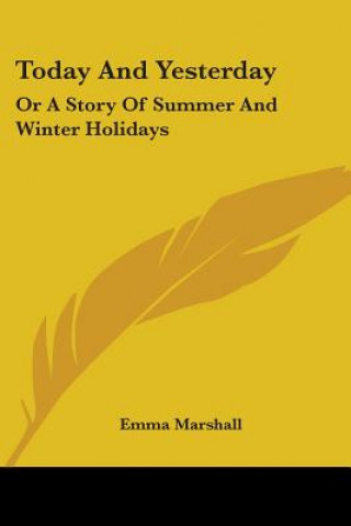 Könyv Today And Yesterday: Or A Story Of Summer And Winter Holidays Emma Marshall