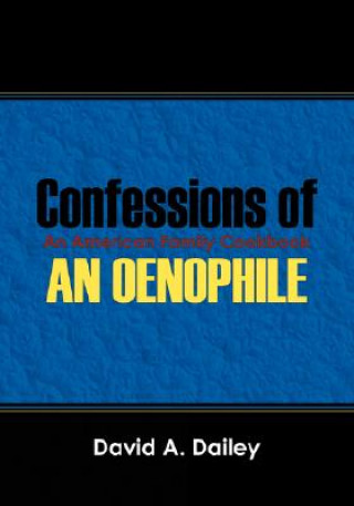 Kniha Confessions of An Oenophile - An American Family Cookbook David A Dailey